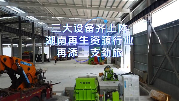 三大设备齐上阵，湖南再生资源行业再添一支劲旅！